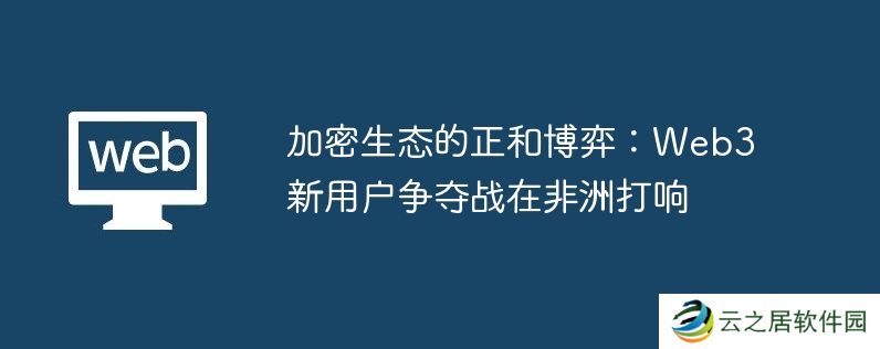 加密生态的正和博弈:Web3新用户争夺战在非洲打响
